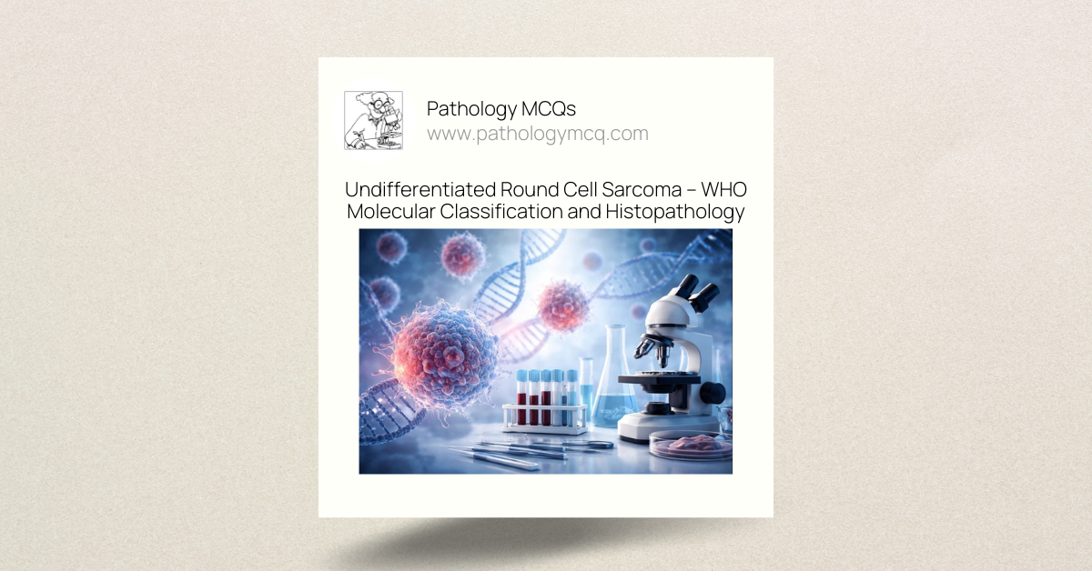 Undifferentiated Round Cell Sarcoma โ WHO Molecular Classification, Histopathology & MCQs